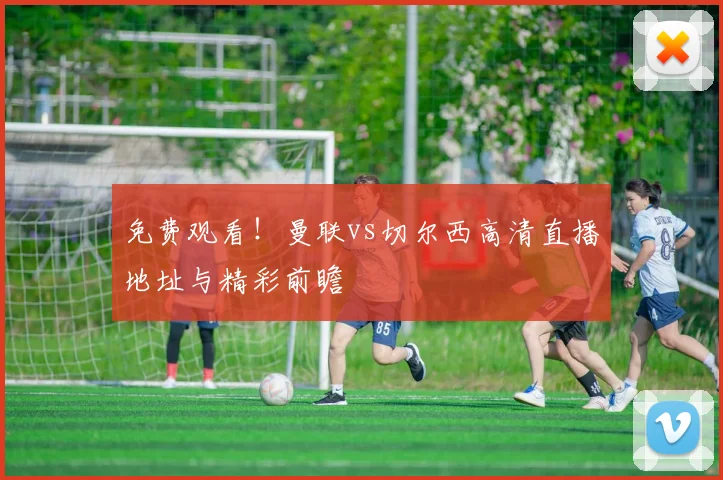 免费观看！曼联vs切尔西高清直播地址与精彩前瞻