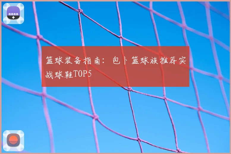 篮球装备指南：包卜篮球族推荐实战球鞋TOP5