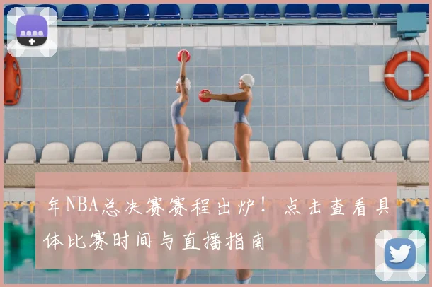 年NBA总决赛赛程出炉！点击查看具体比赛时间与直播指南
