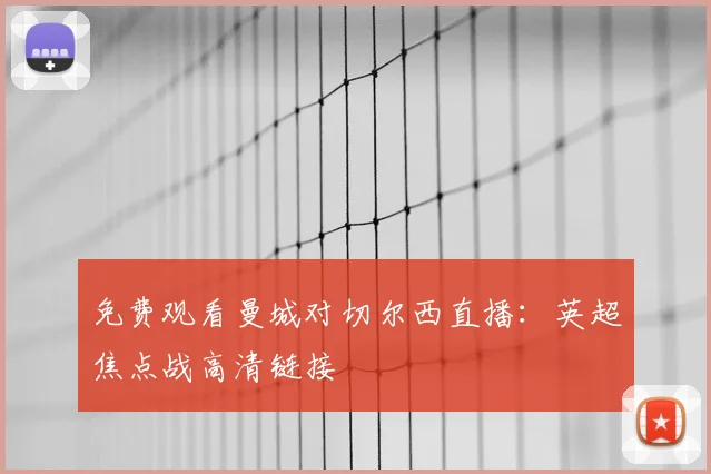 免费观看曼城对切尔西直播：英超焦点战高清链接