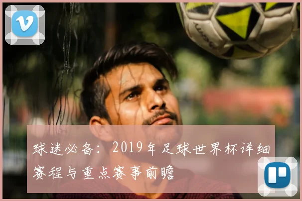 球迷必备：2019年足球世界杯详细赛程与重点赛事前瞻
