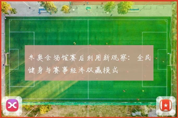 冬奥会场馆赛后利用新观察：全民健身与赛事经济双赢模式