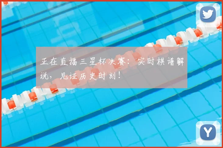 正在直播三星杯决赛：实时棋谱解说，见证历史时刻！