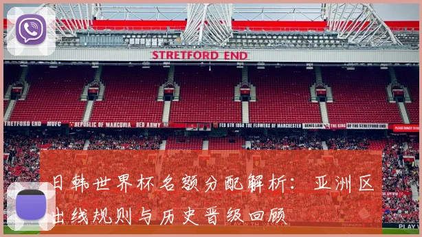 日韩世界杯名额分配解析：亚洲区出线规则与历史晋级回顾