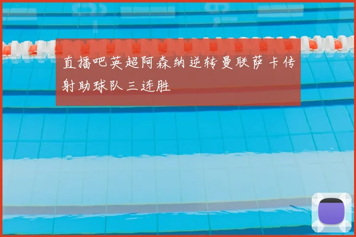 直播吧英超阿森纳逆转曼联萨卡传射助球队三连胜