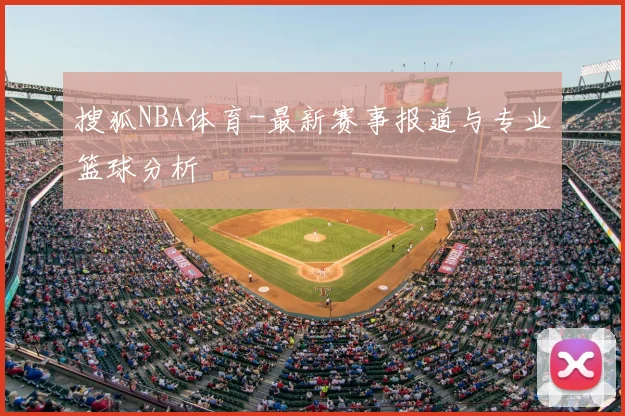 搜狐NBA体育-最新赛事报道与专业篮球分析
