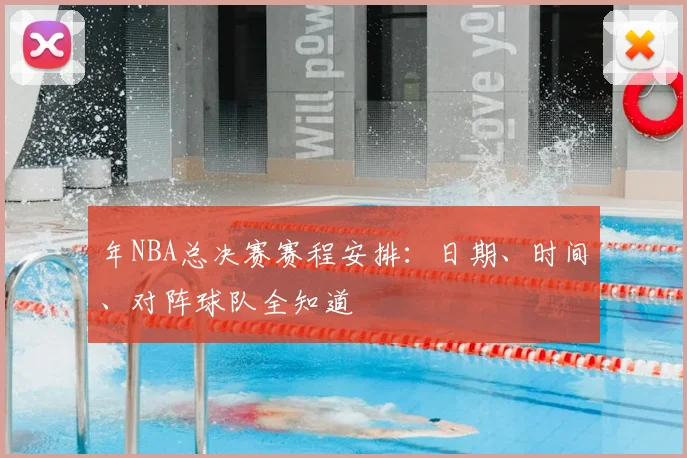 年NBA总决赛赛程安排：日期、时间、对阵球队全知道