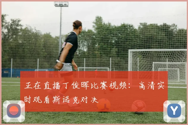 正在直播丁俊晖比赛视频：高清实时观看斯诺克对决