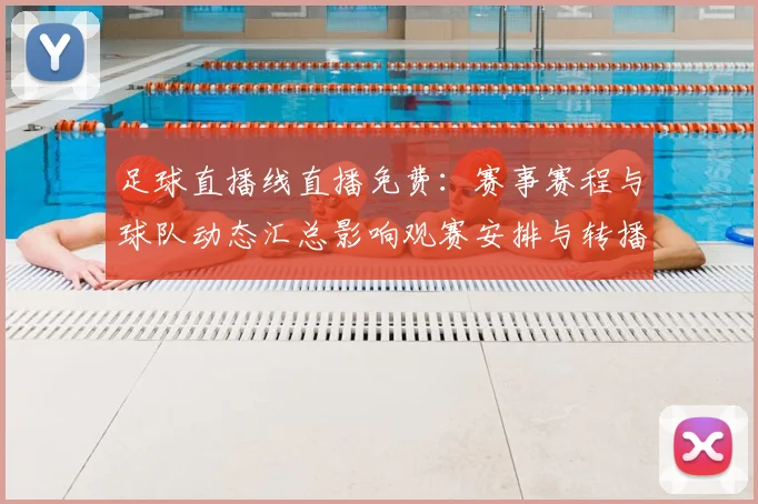 足球直播线直播免费:赛事赛程与球队动态汇总影响观赛安排与转播观看