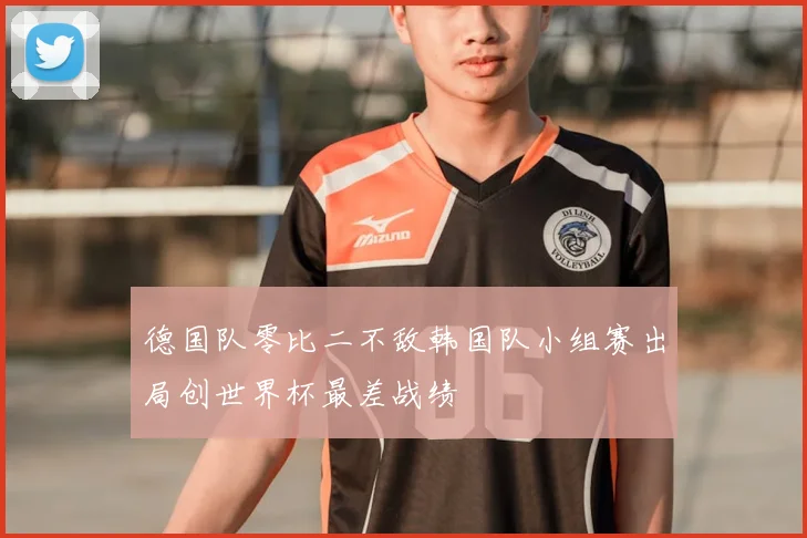 德国队零比二不敌韩国队小组赛出局创世界杯最差战绩