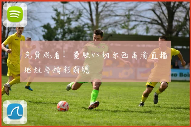 免费观看！曼联vs切尔西高清直播地址与精彩前瞻
