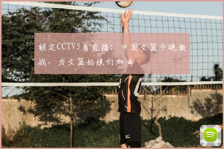 锁定CCTV5看直播：中国女篮今晚激战，为女篮姑娘们加油