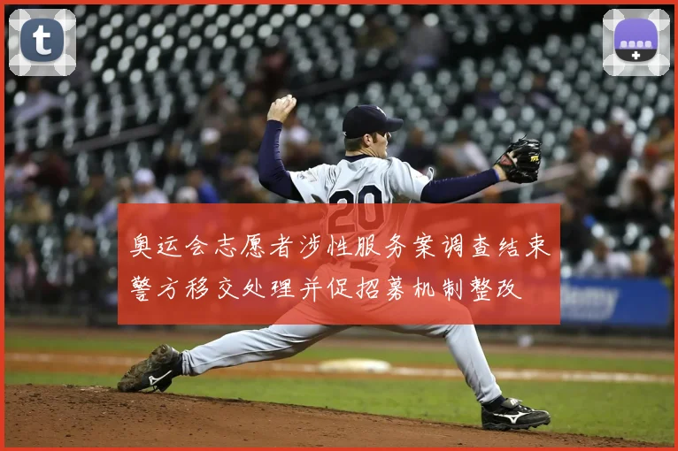 奥运会志愿者涉性服务案调查结束警方移交处理并促招募机制整改