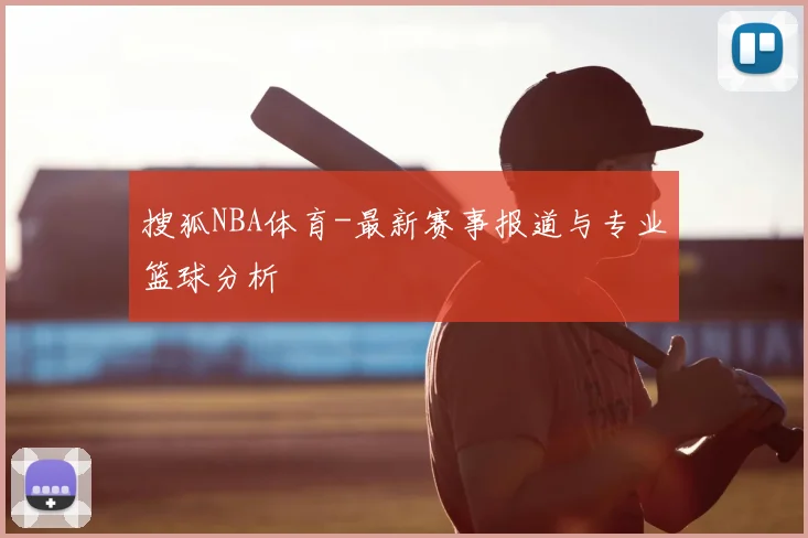 搜狐NBA体育-最新赛事报道与专业篮球分析