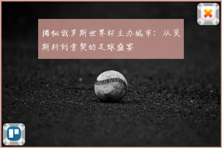 揭秘俄罗斯世界杯主办城市:从莫斯科到索契的足球盛宴