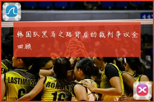 韩国队黑马之路背后的裁判争议全回顾