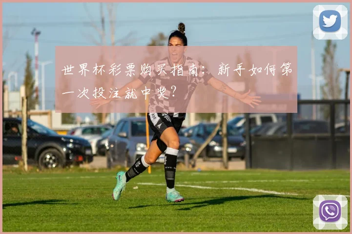 世界杯彩票购买指南:新手如何第一次投注就中奖?