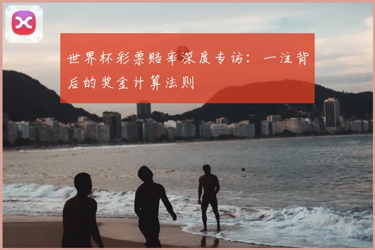 世界杯彩票赔率深度专访:一注背后的奖金计算法则