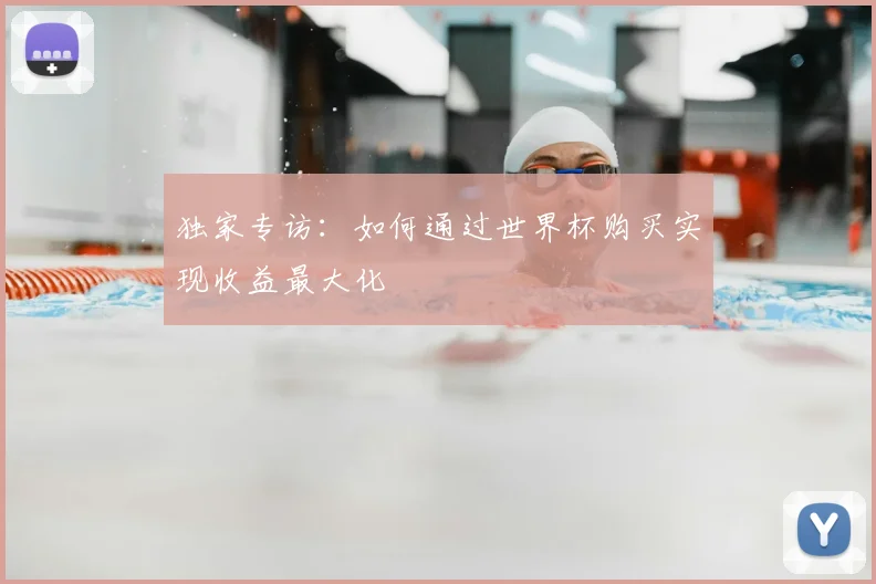 独家专访：如何通过世界杯购买实现收益最大化
