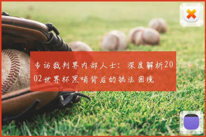 专访裁判界内部人士：深度解析2002世界杯黑哨背后的执法困境