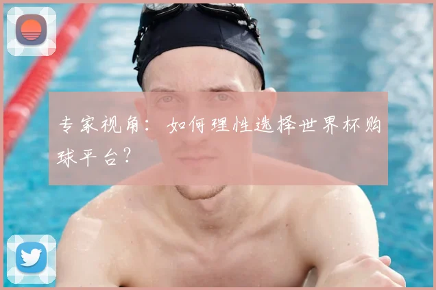 专家视角：如何理性选择世界杯购球平台？