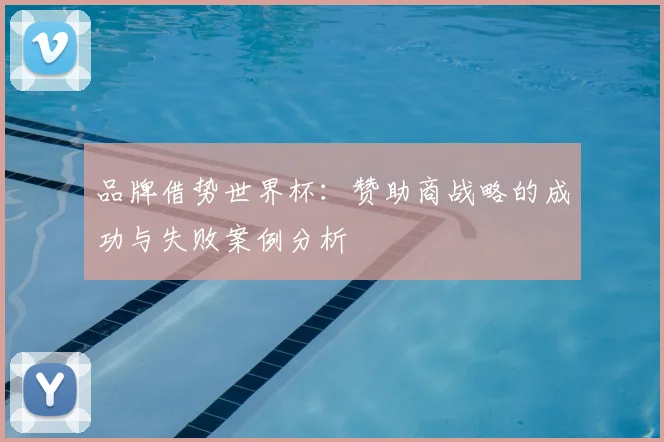 品牌借势世界杯:赞助商战略的成功与失败案例分析
