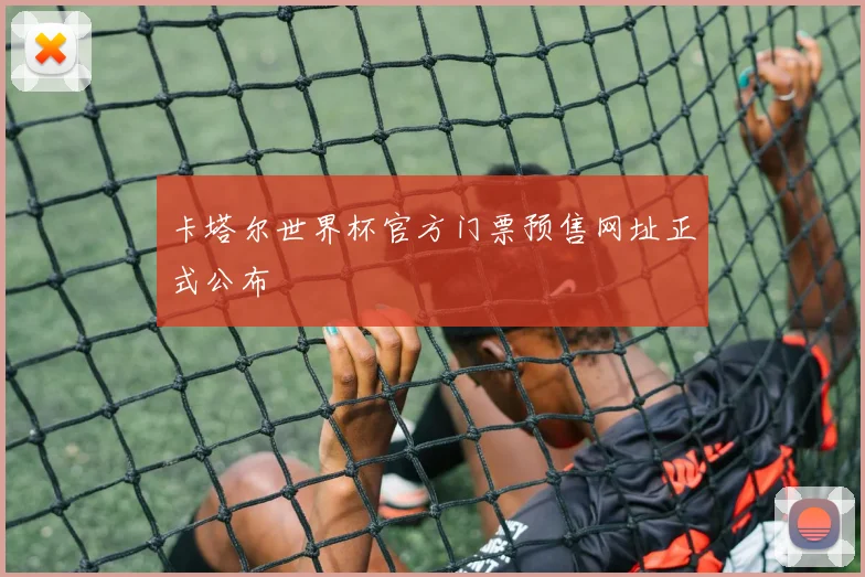卡塔尔世界杯官方门票预售网址正式公布