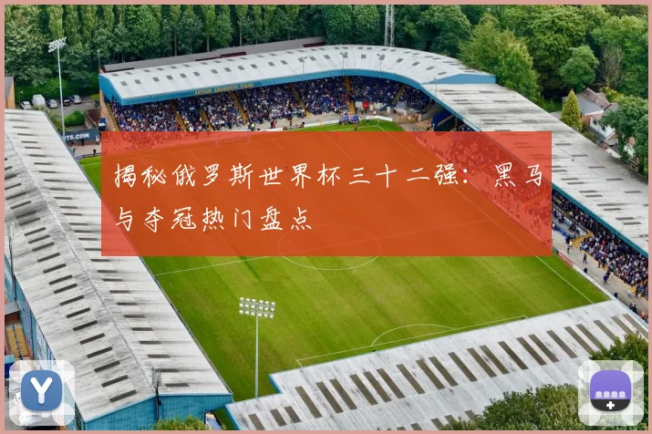 揭秘俄罗斯世界杯三十二强:黑马与夺冠热门盘点