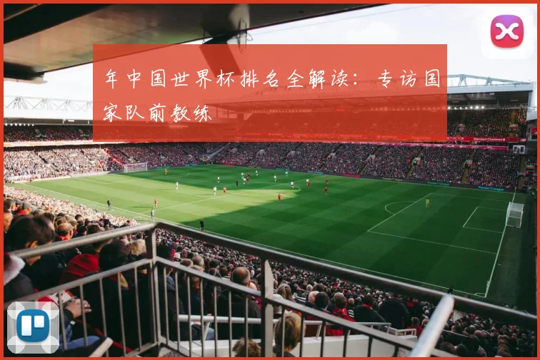 年中国世界杯排名全解读：专访国家队前教练