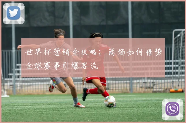 世界杯营销全攻略:商场如何借势全球赛事引爆客流