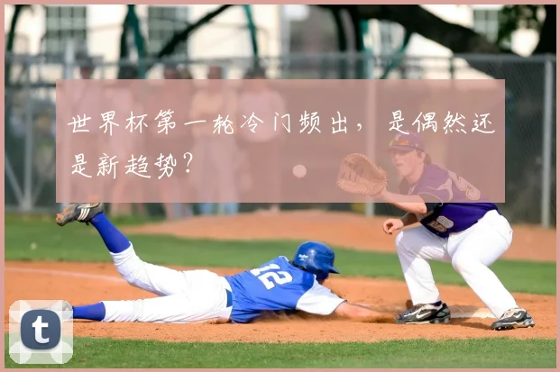 世界杯第一轮冷门频出，是偶然还是新趋势？