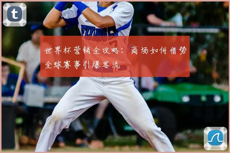 世界杯营销全攻略:商场如何借势全球赛事引爆客流