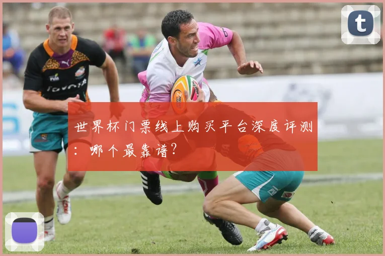 世界杯门票线上购买平台深度评测:哪个最靠谱?