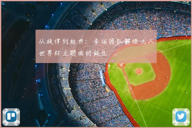 从旋律到经典:专访团队解读九八世界杯主题曲的诞生